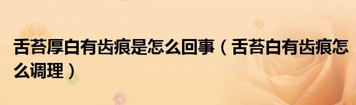 舌苔厚白有齿痕是怎么回事（舌苔白有齿痕怎么调理）
