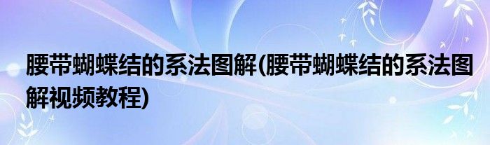 腰带蝴蝶结的系法图解(腰带蝴蝶结的系法图解视频教程)