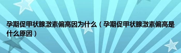 孕期促甲状腺激素偏高因为什么（孕期促甲状腺激素偏高是什么原因）