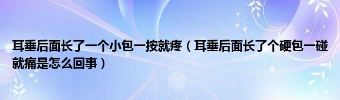 耳垂后面长了一个小包一按就疼（耳垂后面长了个硬包一碰就痛是怎么回事）