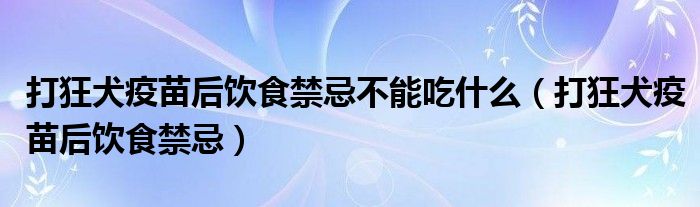 打狂犬疫苗后饮食禁忌不能吃什么（打狂犬疫苗后饮食禁忌）