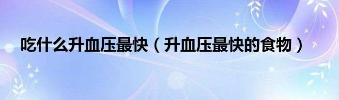 吃什么升血压最快（升血压最快的食物）