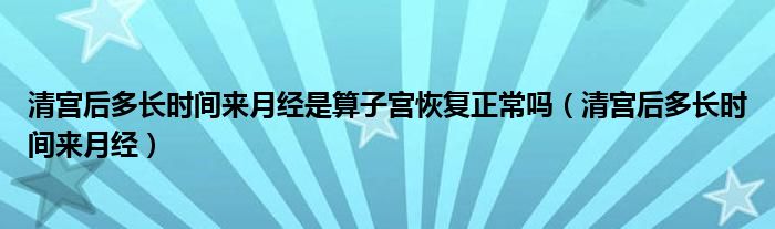 清宫后多长时间来月经是算子宫恢复正常吗（清宫后多长时间来月经）