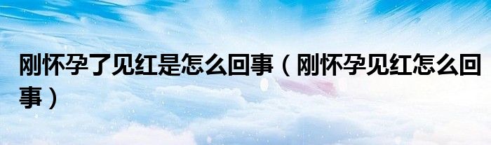 刚怀孕了见红是怎么回事（刚怀孕见红怎么回事）