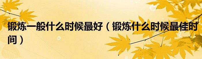 锻炼一般什么时候最好（锻炼什么时候最佳时间）
