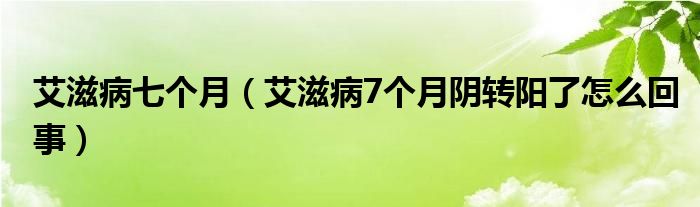 艾滋病七个月（艾滋病7个月阴转阳了怎么回事）