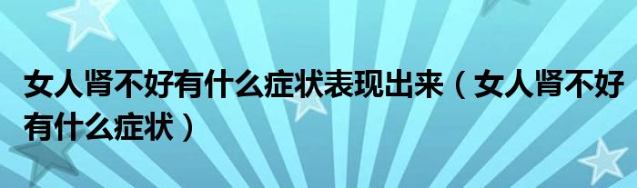 女人肾不好有什么症状表现出来（女人肾不好有什么症状）