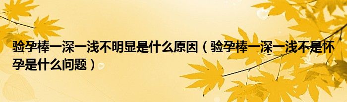 验孕棒一深一浅不明显是什么原因（验孕棒一深一浅不是怀孕是什么问题）