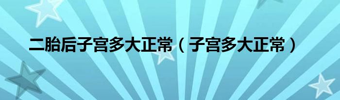 二胎后子宫多大正常（子宫多大正常）