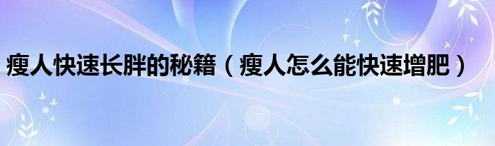 瘦人快速长胖的秘籍（瘦人怎么能快速增肥）