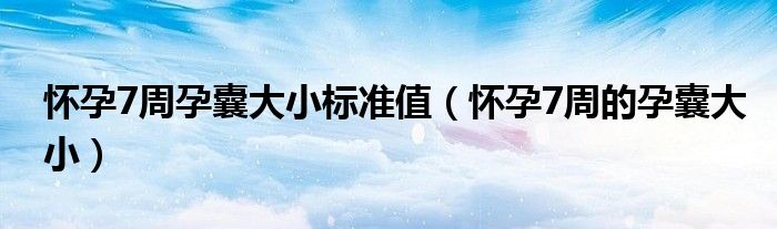 怀孕7周孕囊大小标准值（怀孕7周的孕囊大小）