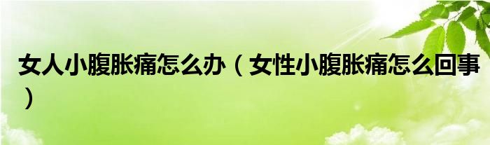 女人小腹胀痛怎么办（女性小腹胀痛怎么回事）