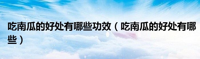 吃南瓜的好处有哪些功效（吃南瓜的好处有哪些）