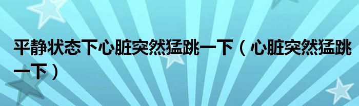 平静状态下心脏突然猛跳一下（心脏突然猛跳一下）