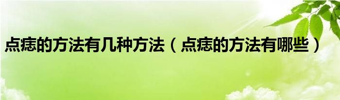点痣的方法有几种方法(点痣的方法有哪些)