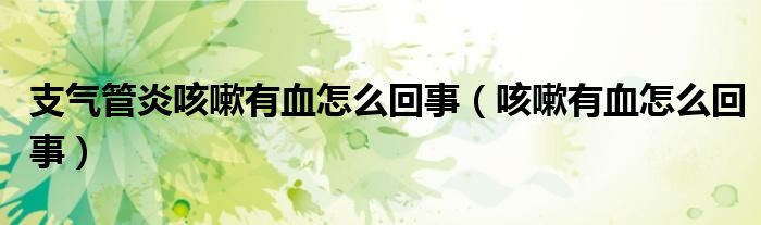 支气管炎咳嗽有血怎么回事（咳嗽有血怎么回事）