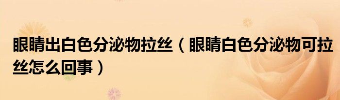 眼睛出白色分泌物拉丝（眼睛白色分泌物可拉丝怎么回事）