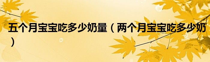 五个月宝宝吃多少奶量（两个月宝宝吃多少奶）