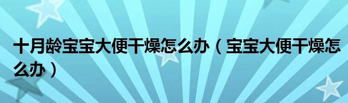 十月龄宝宝大便干燥怎么办（宝宝大便干燥怎么办）