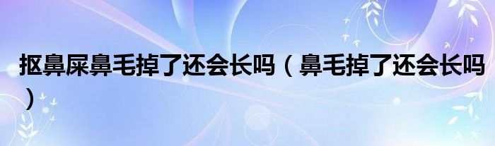 抠鼻屎鼻毛掉了还会长吗（鼻毛掉了还会长吗）