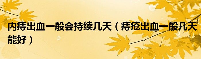 内痔出血一般会持续几天（痔疮出血一般几天能好）