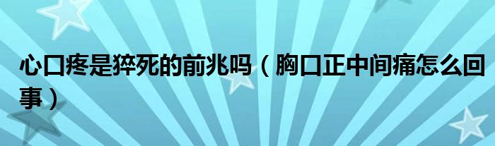 心口疼是猝死的前兆吗（胸口正中间痛怎么回事）