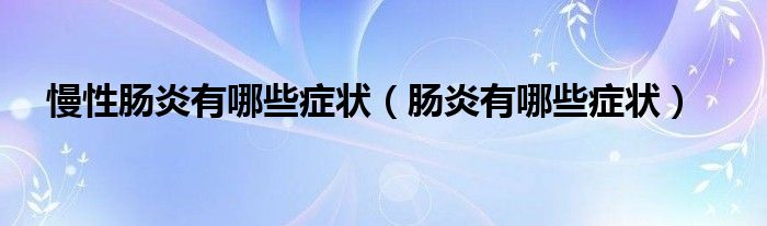 慢性肠炎有哪些症状（肠炎有哪些症状）