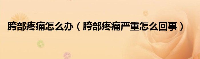 胯部疼痛怎么办（胯部疼痛严重怎么回事）