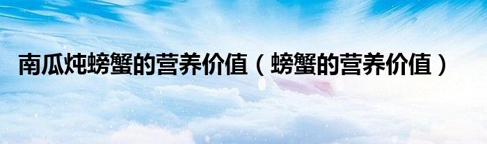 南瓜炖螃蟹的营养价值（螃蟹的营养价值）