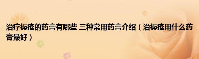 治疗褥疮的药膏有哪些 三种常用药膏介绍（治褥疮用什么药膏最好）
