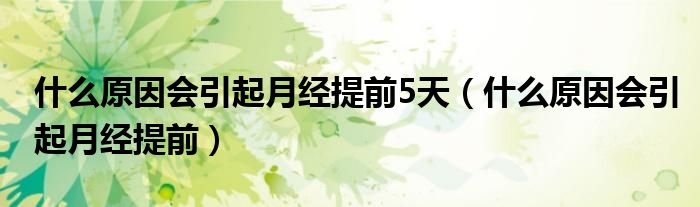 什么原因会引起月经提前5天（什么原因会引起月经提前）