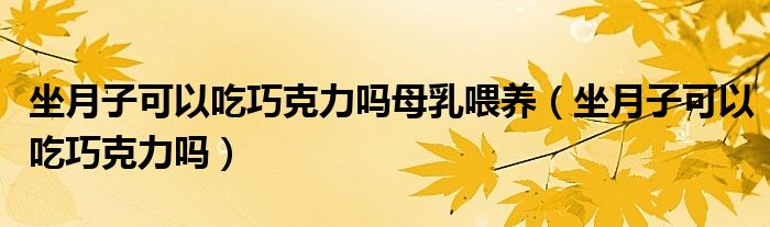 坐月子可以吃巧克力吗母乳喂养（坐月子可以吃巧克力吗）