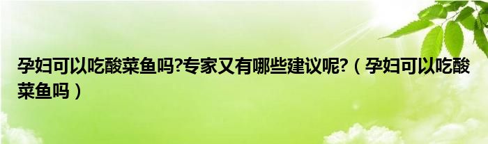 孕妇可以吃酸菜鱼吗?专家又有哪些建议呢?（孕妇可以吃酸菜鱼吗）
