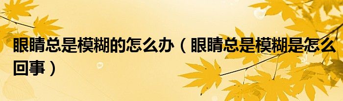 眼睛总是模糊的怎么办（眼睛总是模糊是怎么回事）