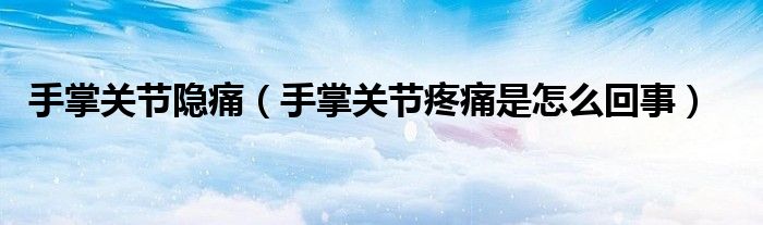手掌关节隐痛（手掌关节疼痛是怎么回事）