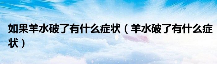 如果羊水破了有什么症状（羊水破了有什么症状）