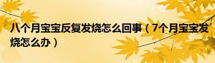 八个月宝宝反复发烧怎么回事（7个月宝宝发烧怎么办）