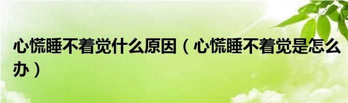心慌睡不着觉什么原因（心慌睡不着觉是怎么办）