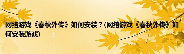 网络游戏《春秋外传》如何安装？(网络游戏《春秋外传》如何安装游戏)