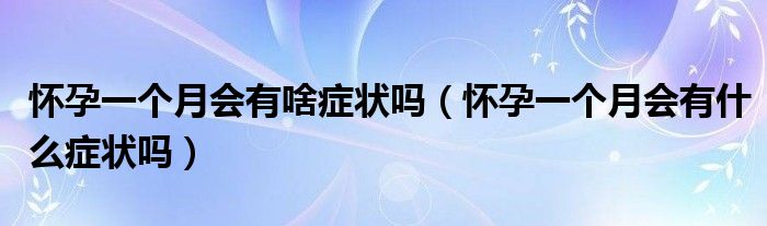 怀孕一个月会有啥症状吗（怀孕一个月会有什么症状吗）