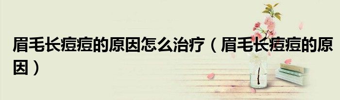 眉毛长痘痘的原因怎么治疗（眉毛长痘痘的原因）