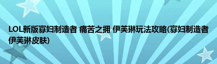 LOL新版寡妇制造者 痛苦之拥 伊芙琳玩法攻略(寡妇制造者伊芙琳皮肤)