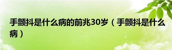 手颤抖是什么病的前兆30岁（手颤抖是什么病）