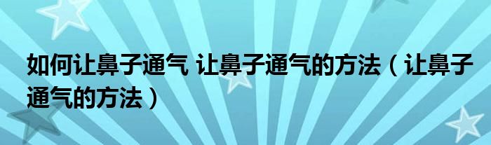 如何让鼻子通气 让鼻子通气的方法（让鼻子通气的方法）