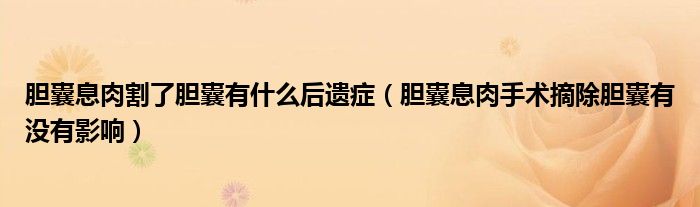 胆囊息肉割了胆囊有什么后遗症（胆囊息肉手术摘除胆囊有没有影响）