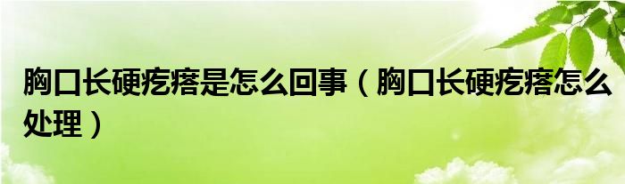 胸口长硬疙瘩是怎么回事（胸口长硬疙瘩怎么处理）