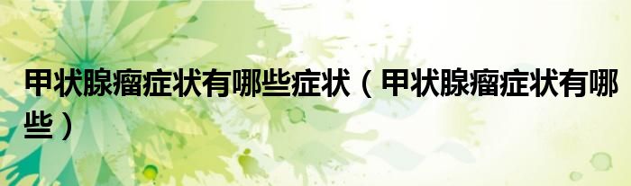 甲状腺瘤症状有哪些症状（甲状腺瘤症状有哪些）
