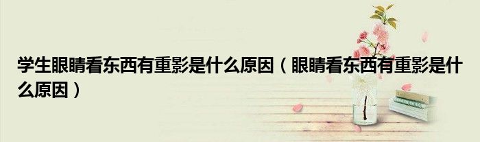 学生眼睛看东西有重影是什么原因（眼睛看东西有重影是什么原因）