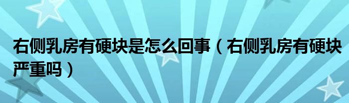 右侧乳房有硬块是怎么回事（右侧乳房有硬块严重吗）