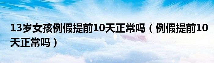 13岁女孩例假提前10天正常吗（例假提前10天正常吗）